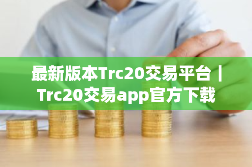 最新版本Trc20交易平台|Trc20交易app官方下载-第1张图片-ZBLOG 最新版本Trc20交易平台|Trc20交易app官方下载-第1张图片-ZBLOG