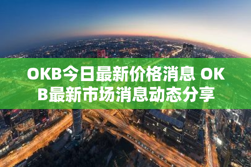OKB今日最新价格消息 OKB最新市场消息动态分享
