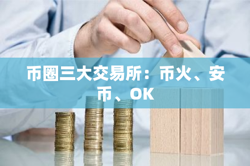 币圈三大交易所：币火、安币、OK