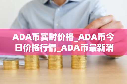 ADA币实时价格_ADA币今日价格行情_ADA币最新消息-第1张图片-ZBLOG ADA币实时价格_ADA币今日价格行情_ADA币最新消息-第1张图片-ZBLOG