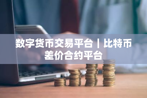数字货币交易平台｜比特币差价合约平台