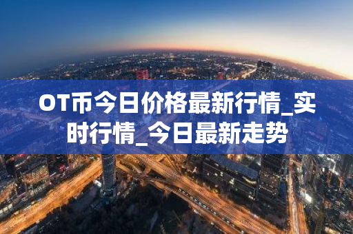 OT币今日价格最新行情_实时行情_今日最新走势