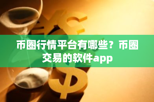 币圈行情平台有哪些？币圈交易的软件app-第1张图片-ZBLOG