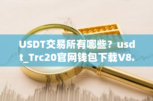 USDT交易所有哪些?usdt_Trc20官网钱包下载V8.7.53-第1张图片-ZBLOG USDT交易所有哪些?usdt_Trc20官网钱包下载V8.7.53-第1张图片-ZBLOG