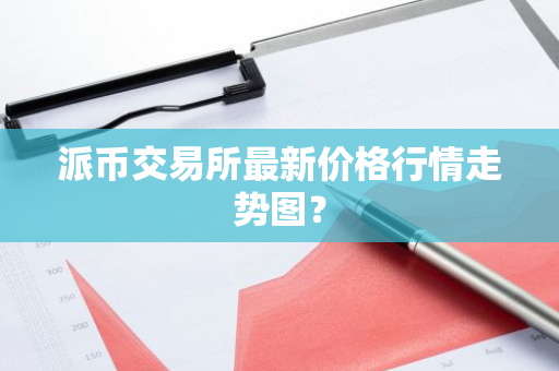 派币交易所最新价格行情走势图？