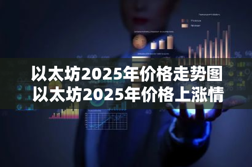 以太坊2025年价格走势图 以太坊2025年价格上涨情况-第1张图片-ZBLOG
