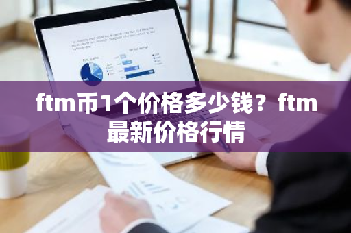 ftm币1个价格多少钱？ftm最新价格行情