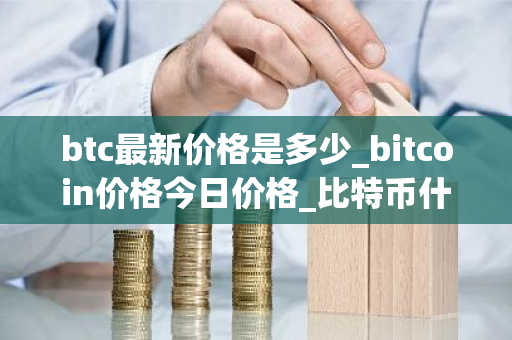 btc最新价格是多少_bitcoin价格今日价格_比特币什么时候减半