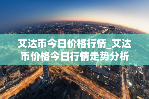 艾达币今日价格行情_艾达币价格今日行情走势分析