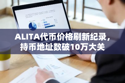 ALITA代币价格刷新纪录，持币地址数破10万大关