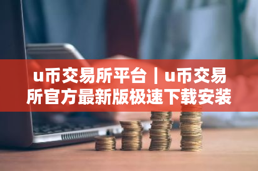 u币交易所平台｜u币交易所官方最新版极速下载安装