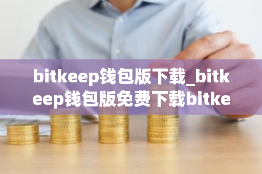 bitkeep钱包版下载_bitkeep钱包版免费下载bitkeep钱包本免费最新版本下载