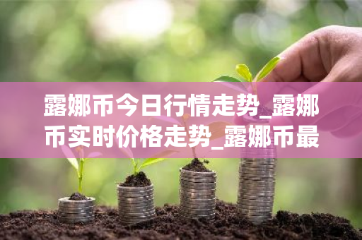 露娜币今日行情走势_露娜币实时价格走势_露娜币最新价格