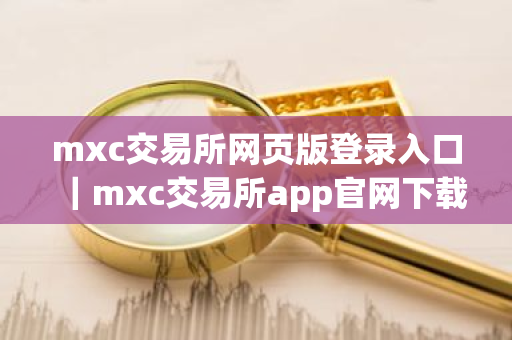 mxc交易所网页版登录入口|mxc交易所app官网下载链接-第1张图片-ZBLOG mxc交易所网页版登录入口|mxc交易所app官网下载链接-第1张图片-ZBLOG