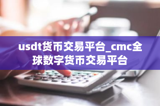 usdt货币交易平台_cmc全球数字货币交易平台
