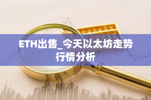ETH出售_今天以太坊走势行情分析
