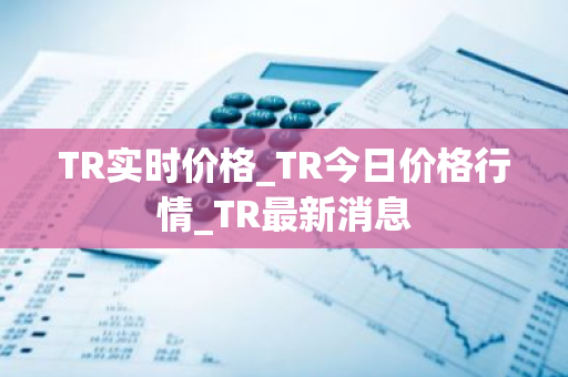 TR实时价格_TR今日价格行情_TR最新消息