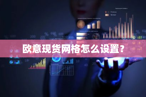 欧意现货网格怎么设置？