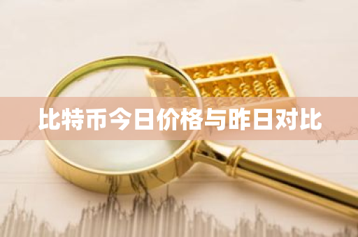 比特币今日价格与昨日对比