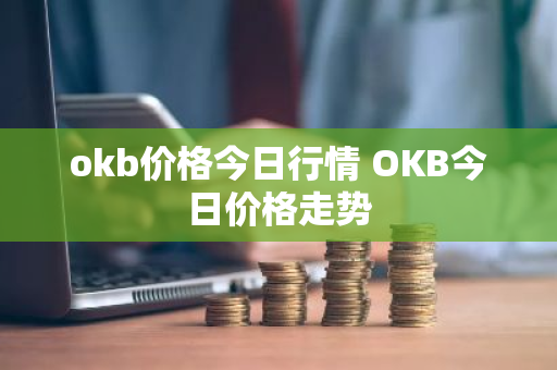 okb价格今日行情 OKB今日价格走势
