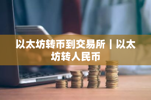 以太坊转币到交易所|以太坊转人民币-第1张图片-ZBLOG 以太坊转币到交易所|以太坊转人民币-第1张图片-ZBLOG