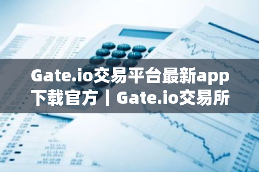 Gate.io交易平台最新app下载官方|Gate.io交易所app下载地址-第1张图片-ZBLOG Gate.io交易平台最新app下载官方|Gate.io交易所app下载地址-第1张图片-ZBLOG