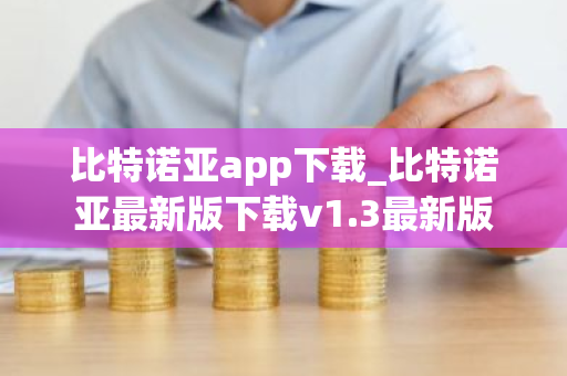比特诺亚app下载_比特诺亚最新版下载v1.3最新版-第1张图片-ZBLOG 比特诺亚app下载_比特诺亚最新版下载v1.3最新版-第1张图片-ZBLOG