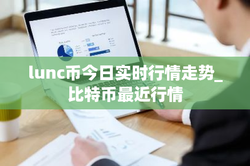 lunc币今日实时行情走势_比特币最近行情