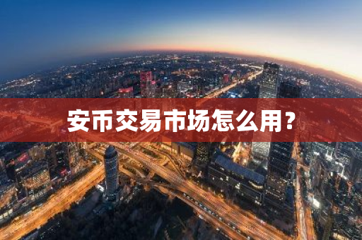 安币交易市场怎么用？