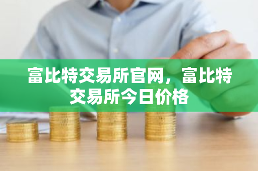 富比特交易所官网，富比特交易所今日价格