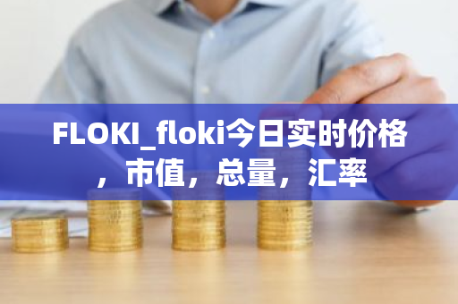 FLOKI_floki今日实时价格,市值,总量,汇率-第1张图片-ZBLOG FLOKI_floki今日实时价格,市值,总量,汇率-第1张图片-ZBLOG