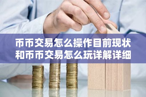币币交易怎么操作目前现状和币币交易怎么玩详解详细介绍