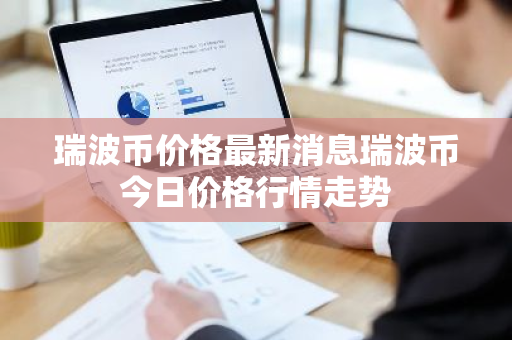 瑞波币价格最新消息瑞波币今日价格行情走势