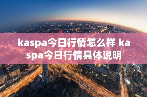 kaspa今日行情怎么样 kaspa今日行情具体说明-第1张图片-ZBLOG kaspa今日行情怎么样 kaspa今日行情具体说明-第1张图片-ZBLOG