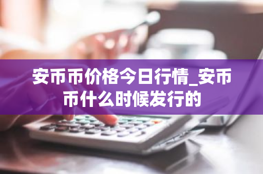 安币币价格今日行情_安币币什么时候发行的