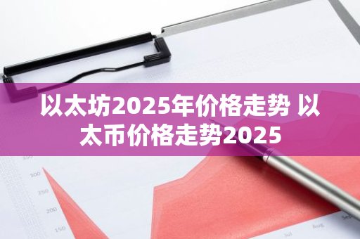 以太坊2025年价格走势 以太币价格走势2025