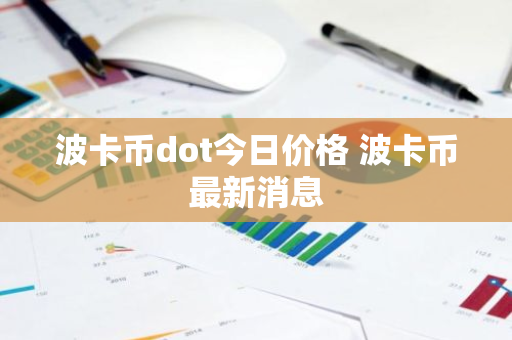 波卡币dot今日价格 波卡币最新消息