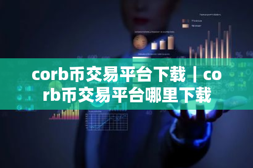 corb币交易平台下载｜corb币交易平台哪里下载