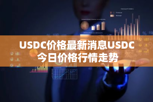USDC价格最新消息USDC 今日价格行情走势