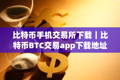 比特币手机交易所下载|比特币BTC交易app下载地址-第1张图片-ZBLOG 比特币手机交易所下载|比特币BTC交易app下载地址-第1张图片-ZBLOG