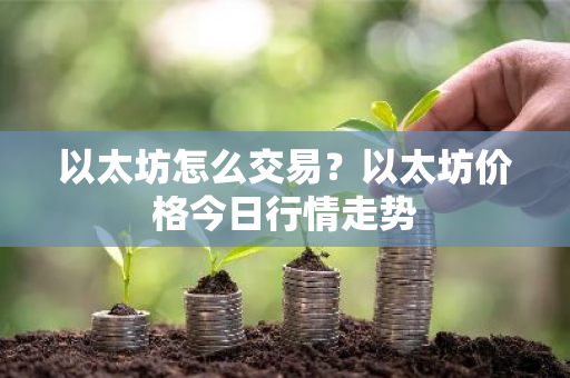 以太坊怎么交易？以太坊价格今日行情走势