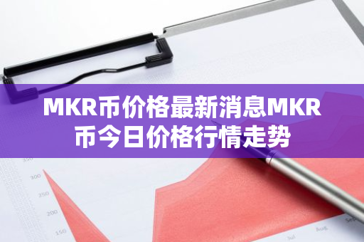 MKR币价格最新消息MKR币今日价格行情走势