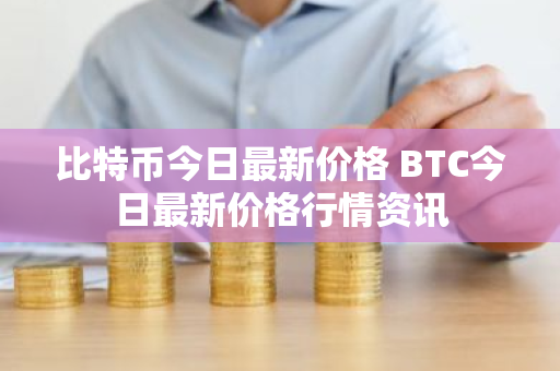 比特币今日最新价格 BTC今日最新价格行情资讯