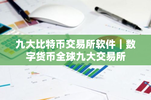 九大比特币交易所软件｜数字货币全球九大交易所