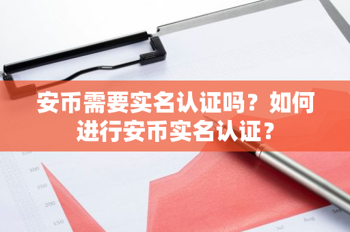 安币需要实名认证吗?如何进行安币实名认证?-第1张图片-ZBLOG 安币需要实名认证吗?如何进行安币实名认证?-第1张图片-ZBLOG