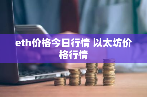 eth价格今日行情 以太坊价格行情-第1张图片-ZBLOG eth价格今日行情 以太坊价格行情-第1张图片-ZBLOG