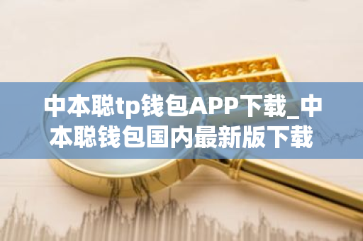 中本聪tp钱包APP下载_中本聪钱包国内最新版下载-第1张图片-ZBLOG 中本聪tp钱包APP下载_中本聪钱包国内最新版下载-第1张图片-ZBLOG