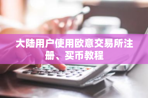 大陆用户使用欧意交易所注册、买币教程
