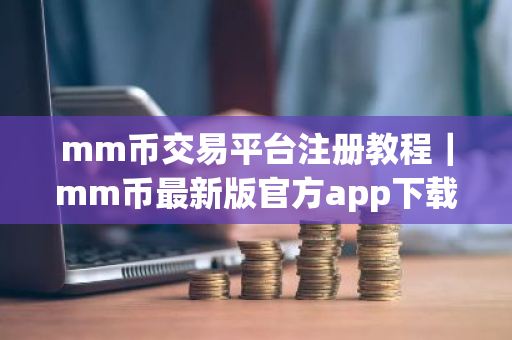 mm币交易平台注册教程|mm币最新版官方app下载-第1张图片-ZBLOG mm币交易平台注册教程|mm币最新版官方app下载-第1张图片-ZBLOG