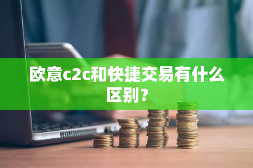 欧意c2c和快捷交易有什么区别？